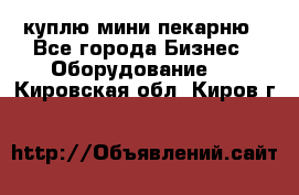 куплю мини-пекарню - Все города Бизнес » Оборудование   . Кировская обл.,Киров г.